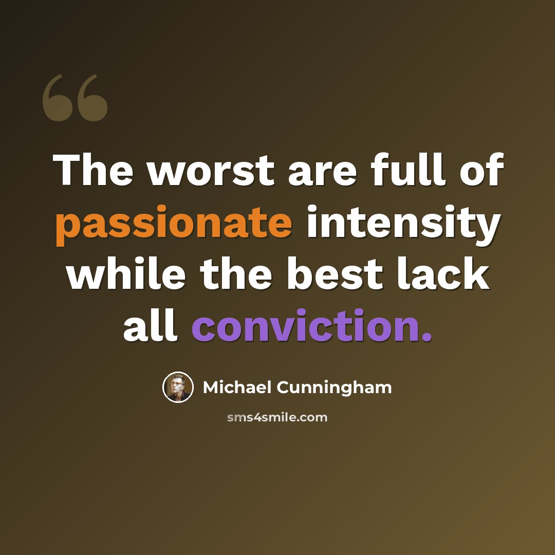 “The worst are full of passionate intensity while the best lack all conviction.” quote by Michael Cunningham