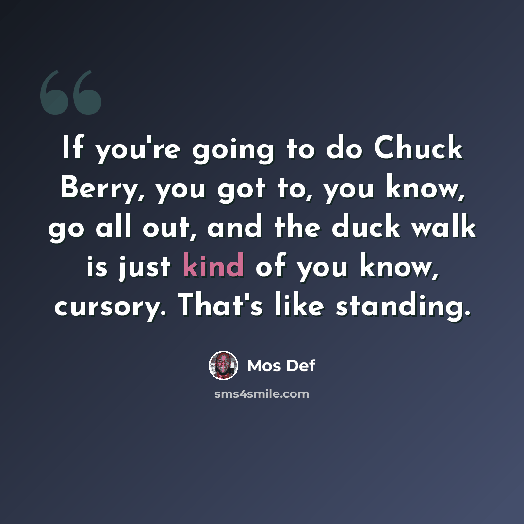 “If you're going to do Chuck Berry, you got to, you know, go all out, and the duck walk is just kind of you know, cursory. That's like standing.” quote by Mos Def