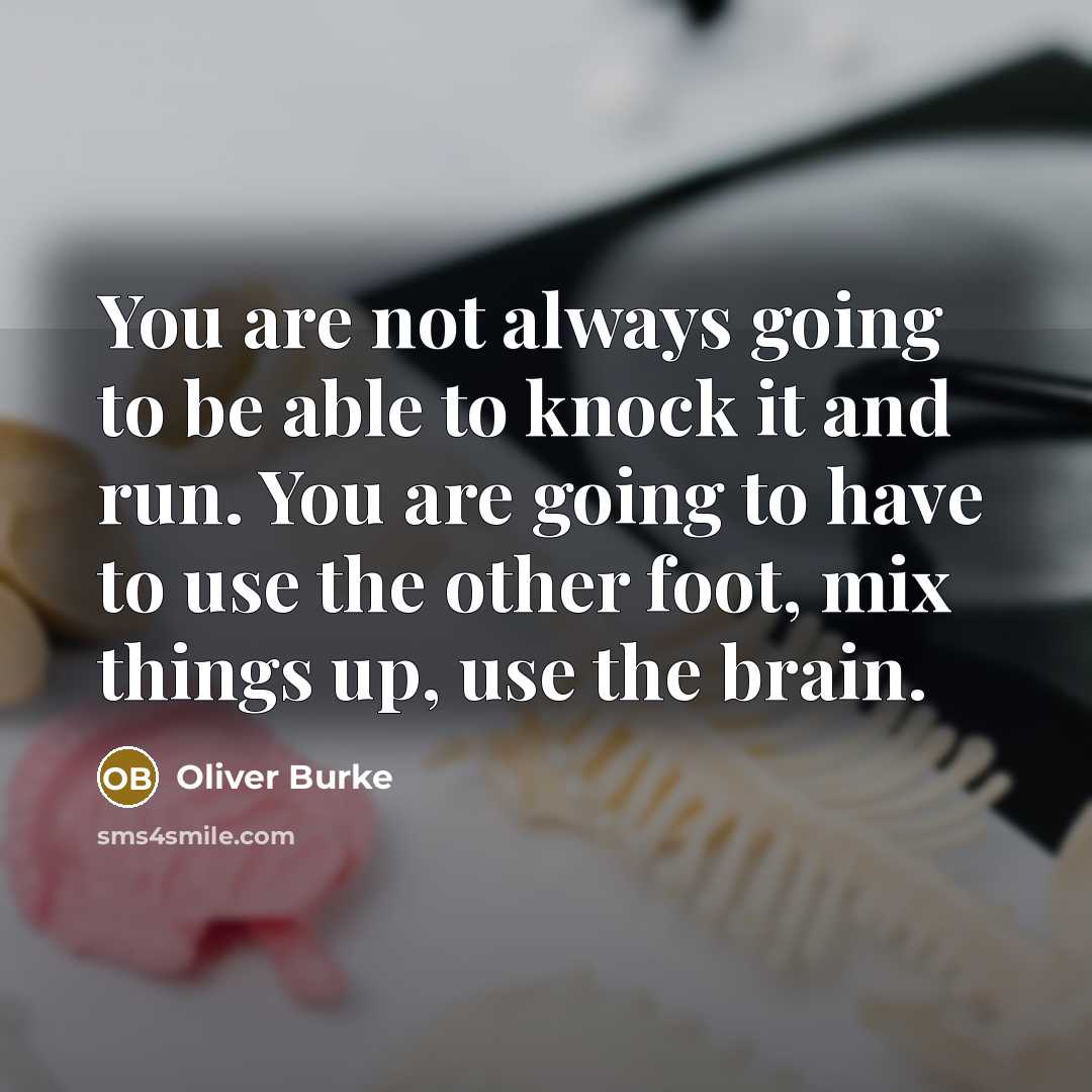 “You are not always going to be able to knock it and run. You are going to have to use the other foot, mix things up, use the brain.” quote by Oliver Burke