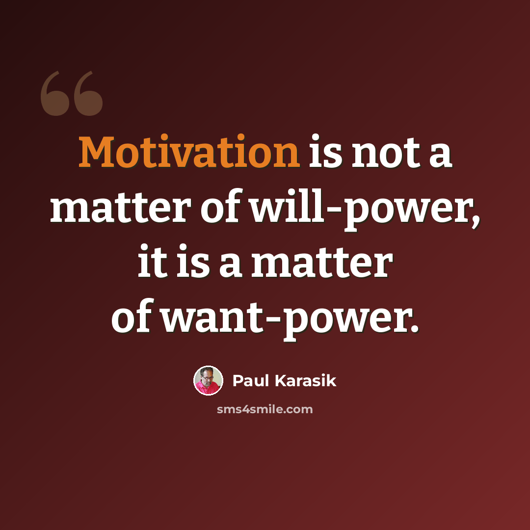 “Motivation is not a matter of will-power, it is a matter of want-power.” quote by Paul Karasik