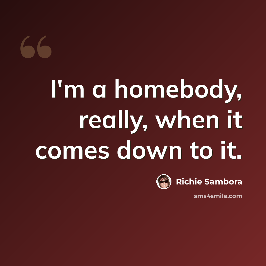“I'm a homebody, really, when it comes down to it.” quote by Richie Sambora