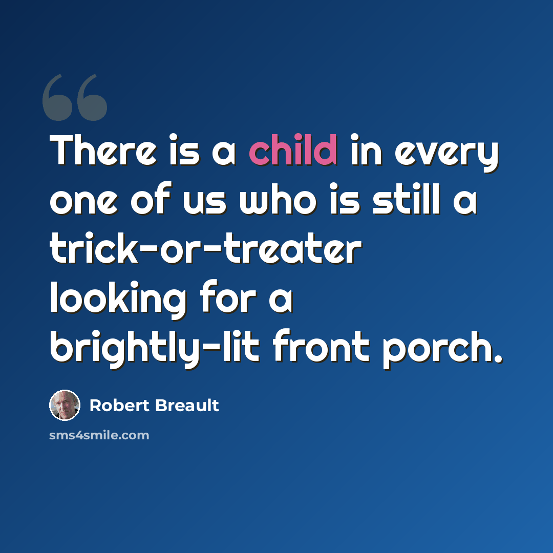 “There is a child in every one of us who is still a trick-or-treater looking for a brightly-lit front porch.” quote by Robert Breault