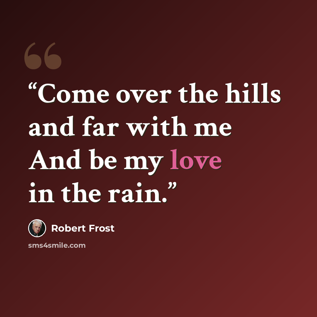 “Come over the hills and far with me And be my love in the rain.” quote by Robert Frost