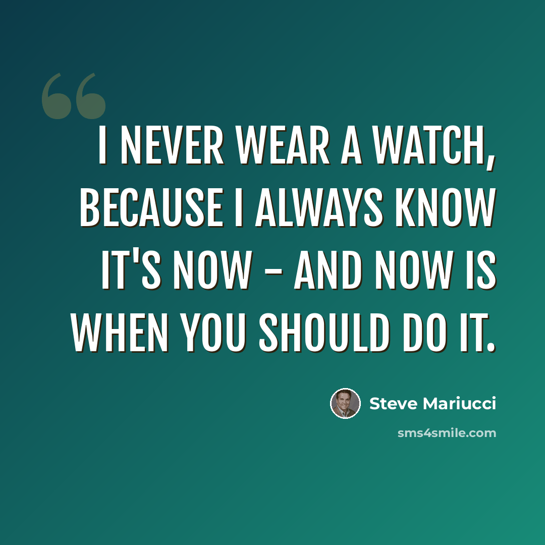 “I never wear a watch, because I always know it's now - and now is when you should do it.” quote by Steve Mariucci