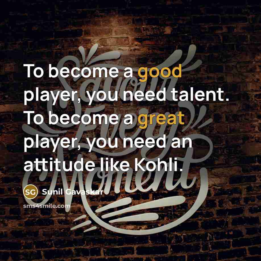 “To become a good player, you need talent. To become a great player, you need an attitude like Kohli.” quote by Sunil Gavaskar