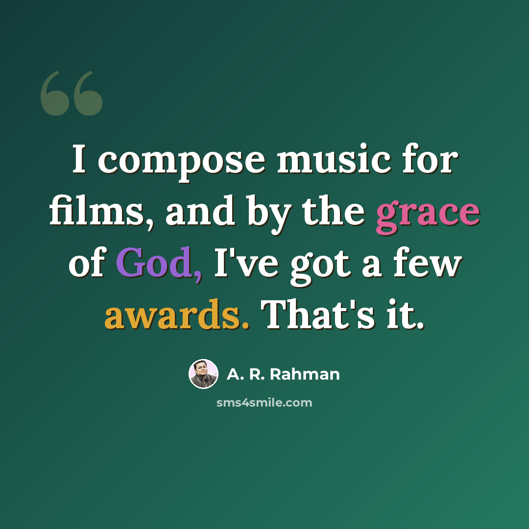 “I compose music for films, and by the grace of God, I've got a few awards. That's it.” quote by A. R. Rahman
