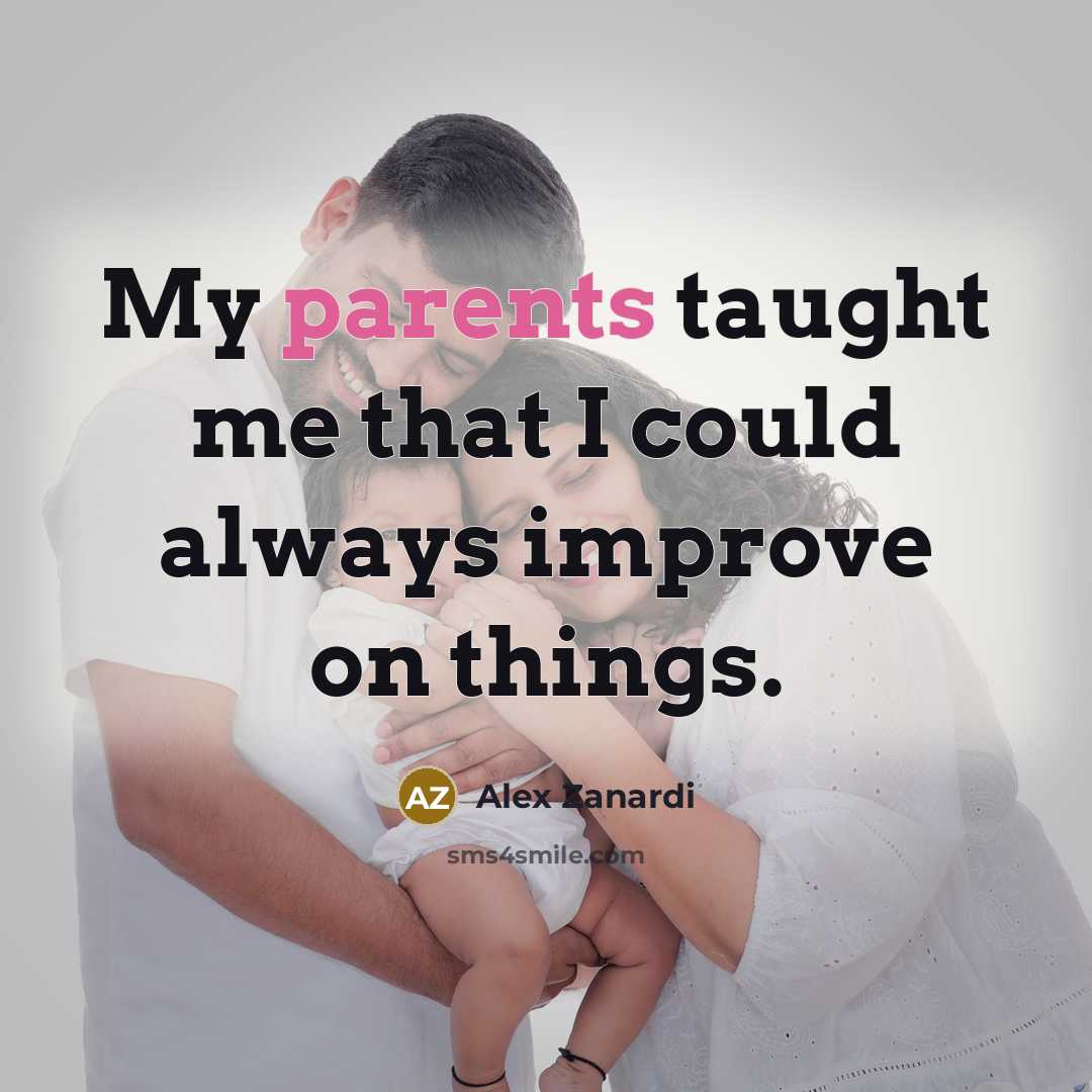 “My parents taught me that I could always improve on things.” quote by Alex Zanardi