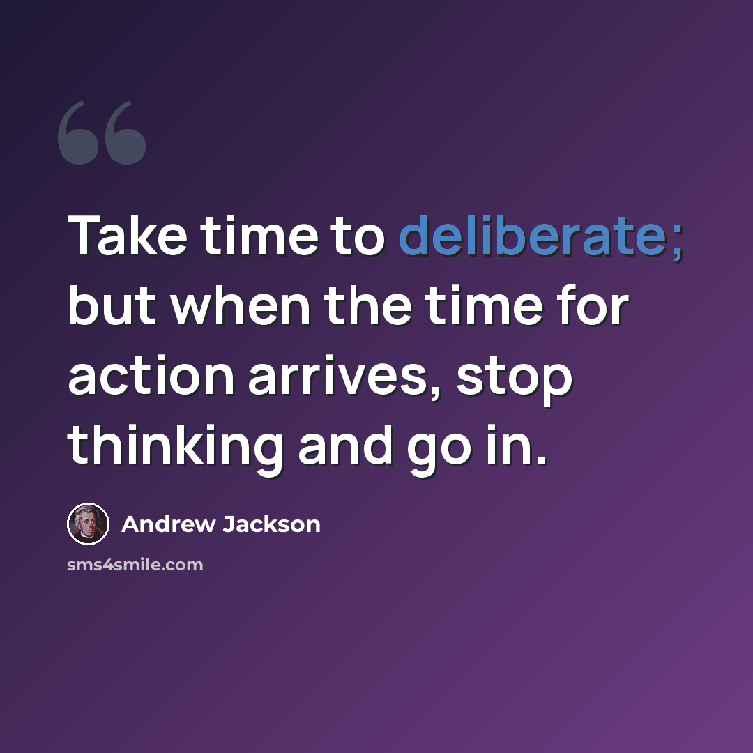 “Take time to deliberate; but when the time for action arrives, stop thinking and go in.” quote by Andrew Jackson