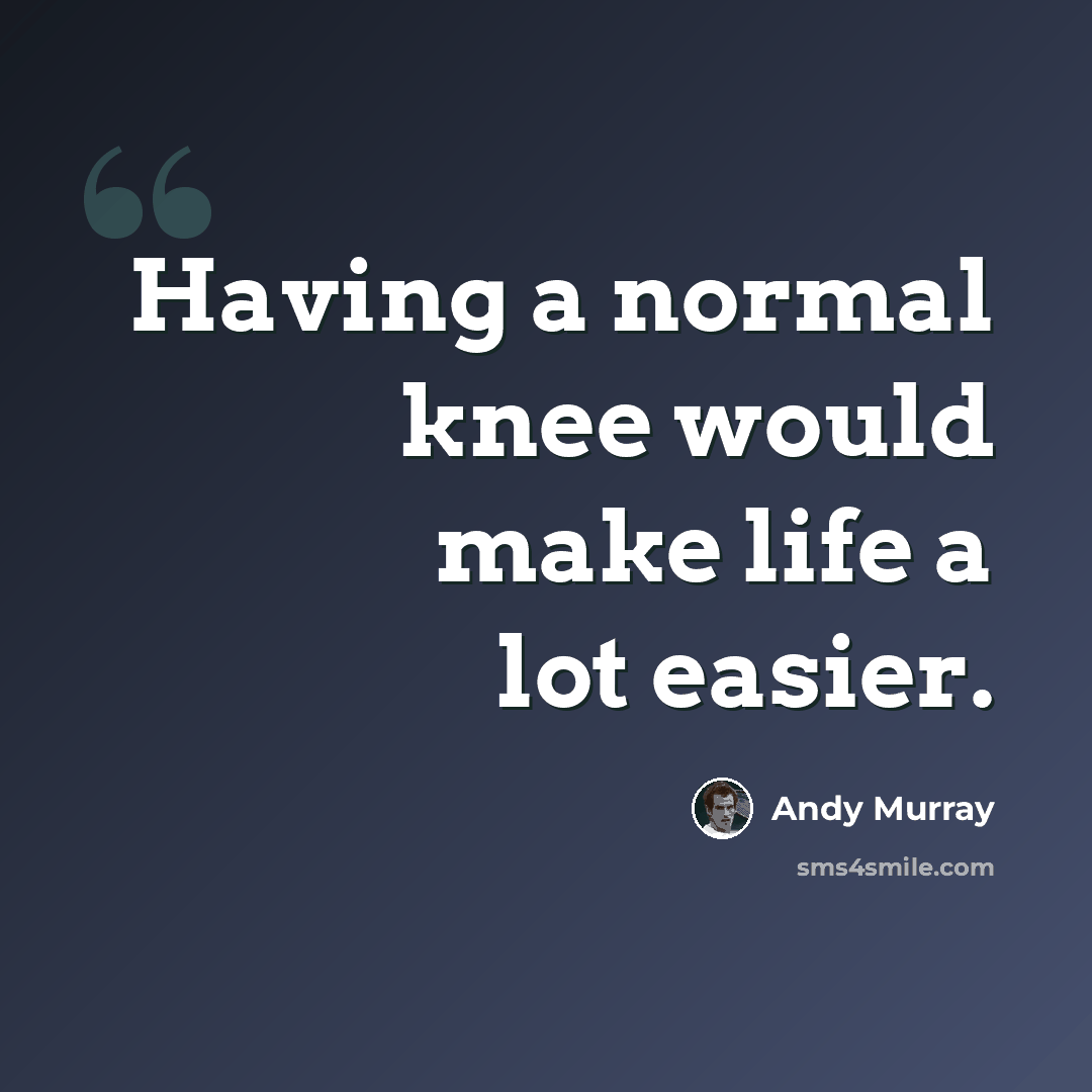 “Having a normal knee would make life a lot easier.” quote by Andy Murray
