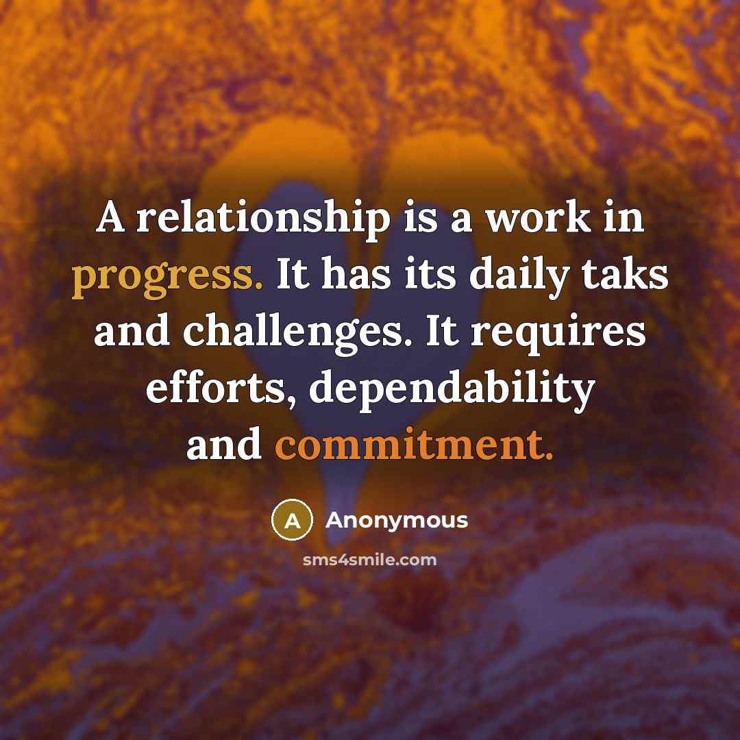 “A relationship is a work in progress. It has its daily taks and challenges. It requires efforts, dependability and commitment.” quote by Anonymous