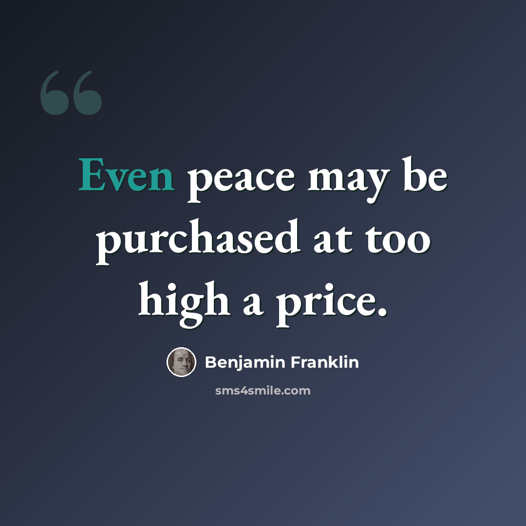 “Even peace may be purchased at too high a price.” quote by Benjamin Franklin