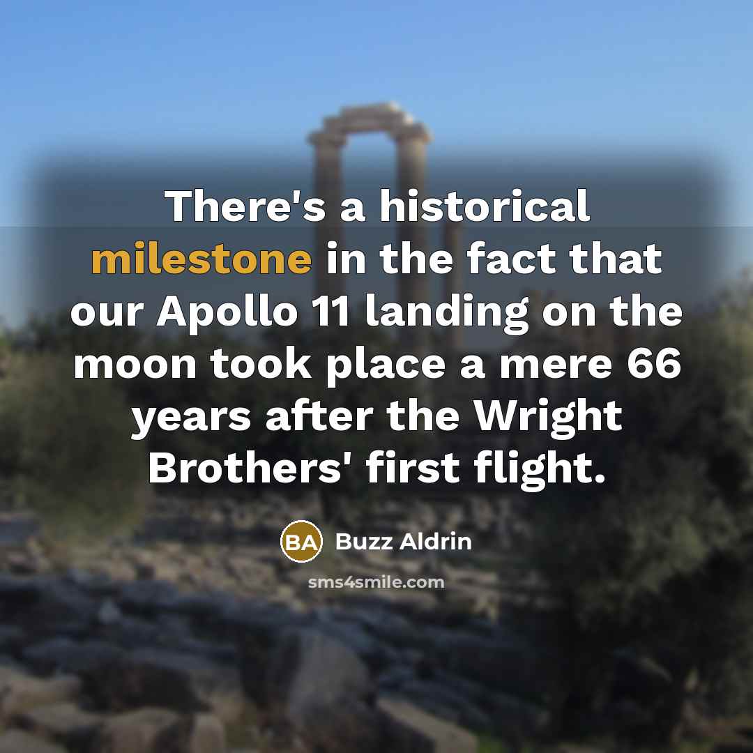 “There's a historical milestone in the fact that our Apollo 11 landing on the moon took place a mere 66 years after the Wright Brothers' first flight.” quote by Buzz Aldrin