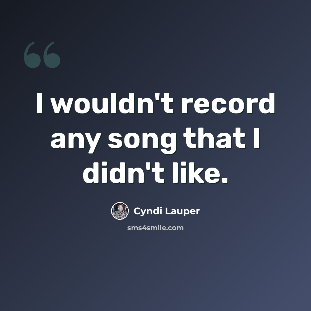 “I wouldn't record any song that I didn't like.” quote by Cyndi Lauper