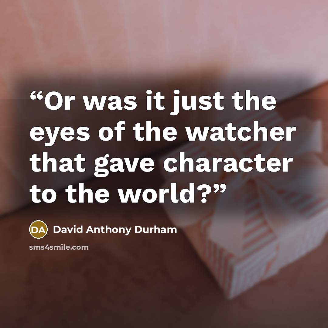 “Or was it just the eyes of the watcher that gave character to the world?” quote by David Anthony Durham