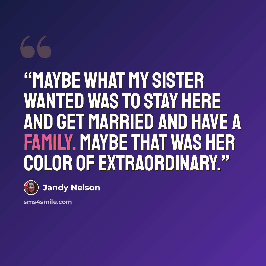 “Maybe what my sister wanted was to stay here and get married and have a family. Maybe that was her color of extraordinary.” quote by Jandy Nelson