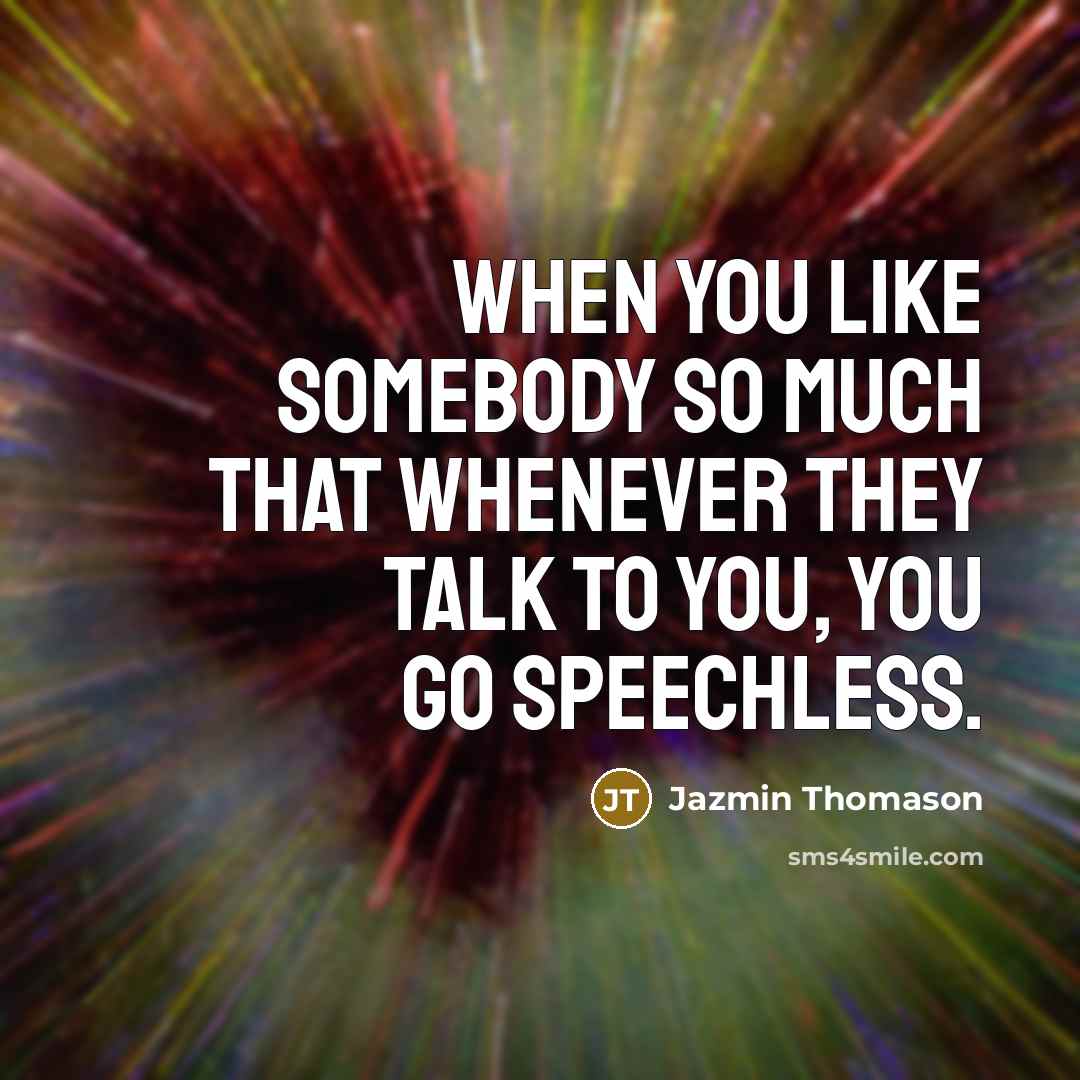 “When you like somebody so much that whenever they talk to you, you go speechless.” quote by Jazmin Thomason