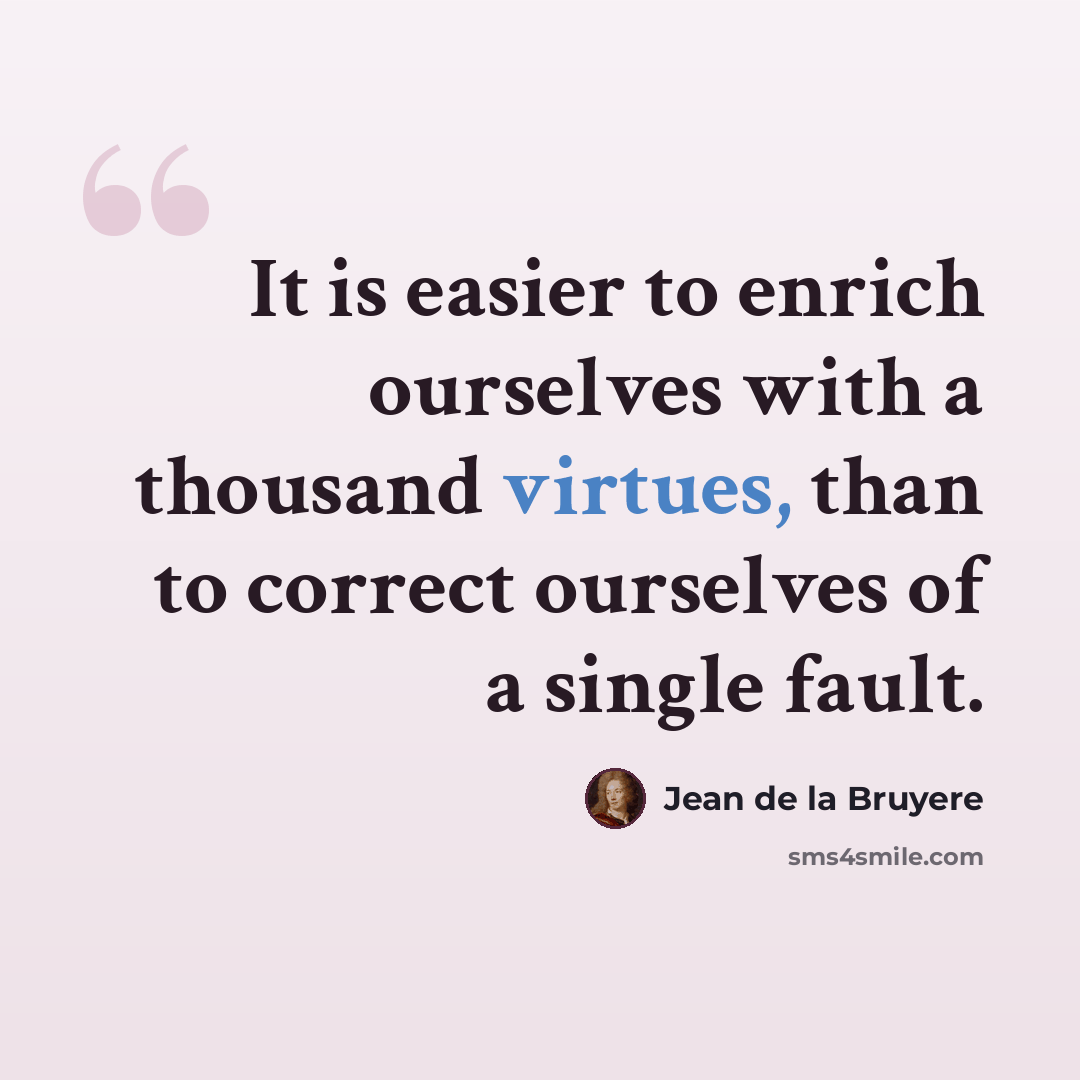 “It is easier to enrich ourselves with a thousand virtues, than to correct ourselves of a single fault.” quote by Jean de la Bruyere