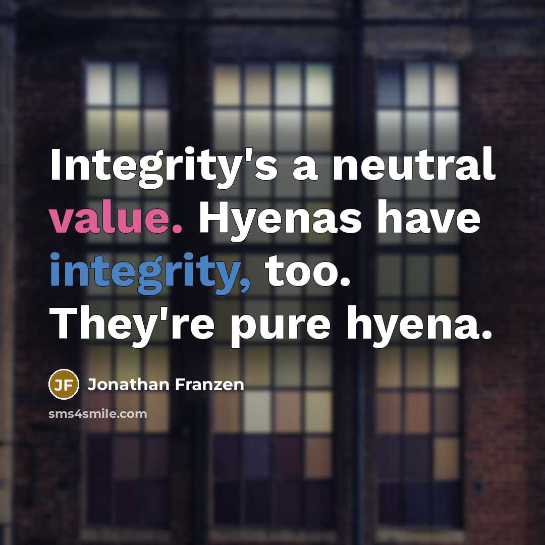 “Integrity's a neutral value. Hyenas have integrity, too. They're pure hyena.” quote by Jonathan Franzen