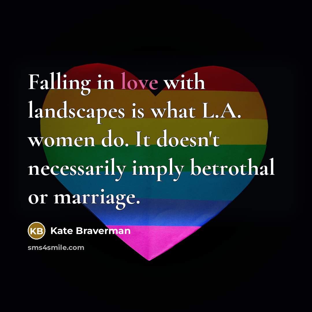 “Falling in love with landscapes is what L.A. women do. It doesn't necessarily imply betrothal or marriage.” quote by Kate Braverman