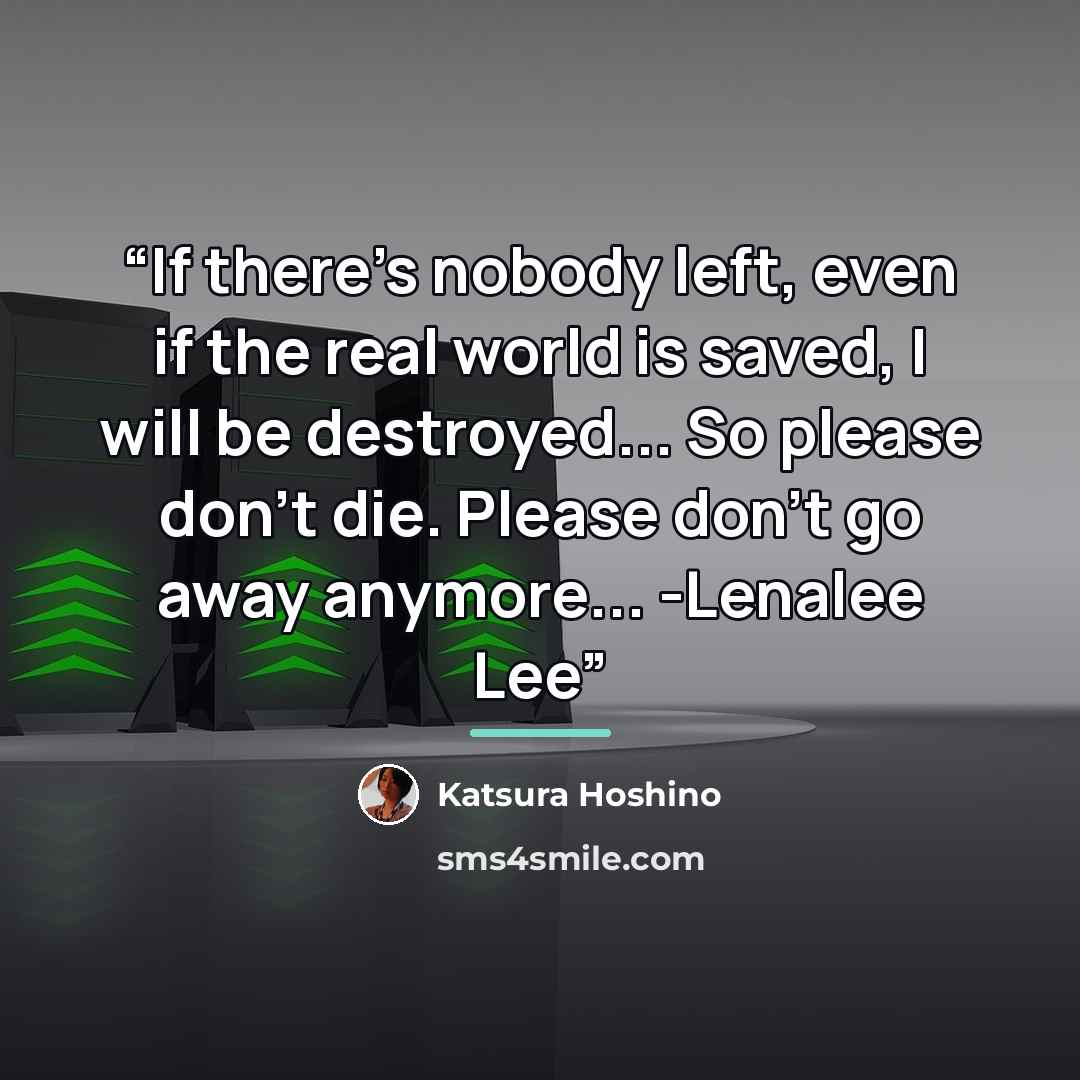 “If there's nobody left, even if the real world is saved, I will be destroyed... So please don't die. Please don't go away anymore... -Lenalee Lee” quote by Katsura Hoshino