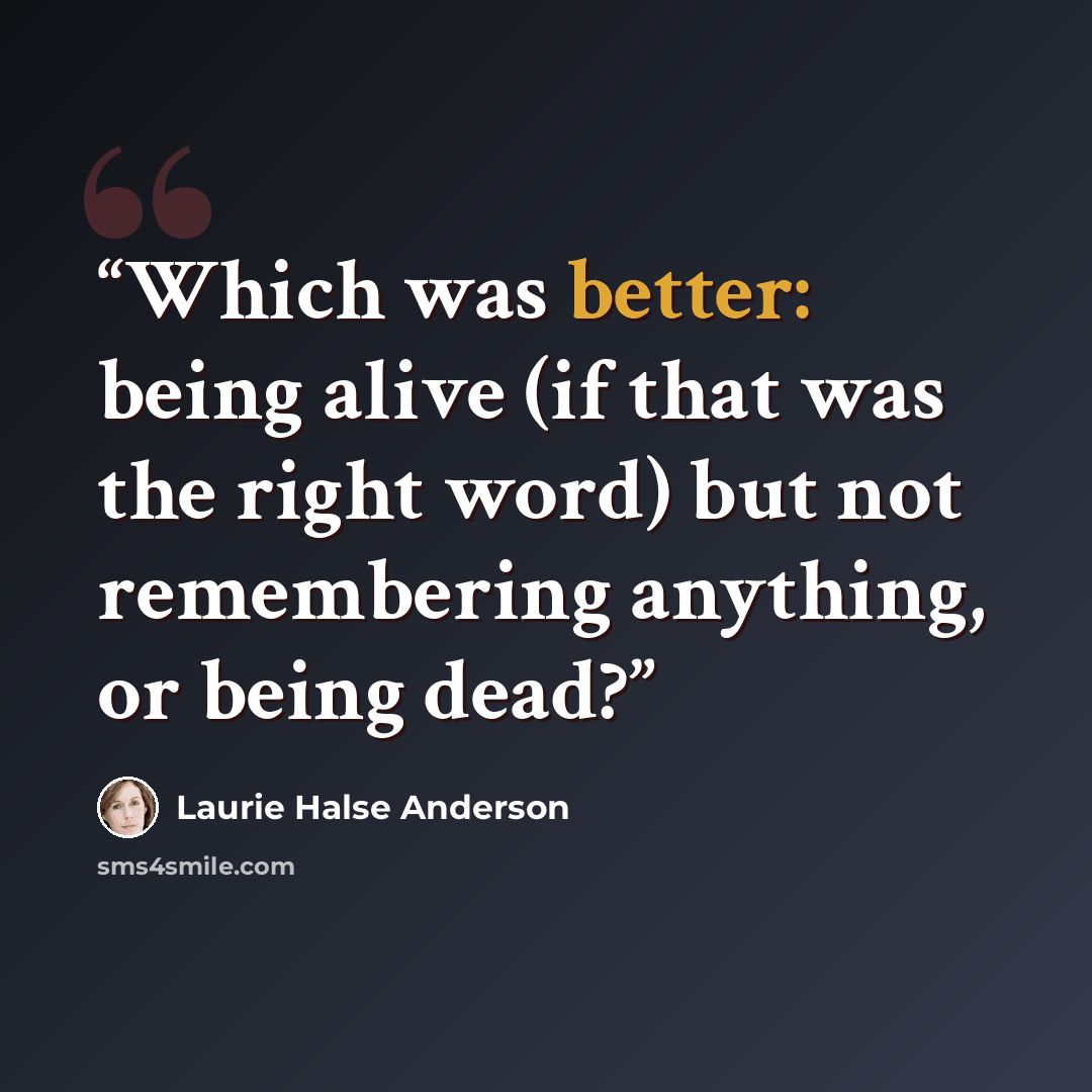 “Which was better: being alive (if that was the right word) but not remembering anything, or being dead?” quote by Laurie Halse Anderson