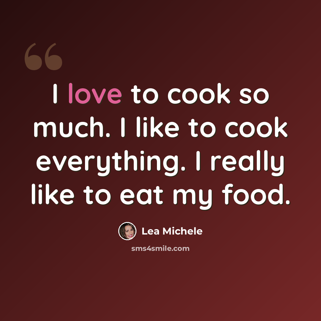 “I love to cook so much. I like to cook everything. I really like to eat my food.” quote by Lea Michele
