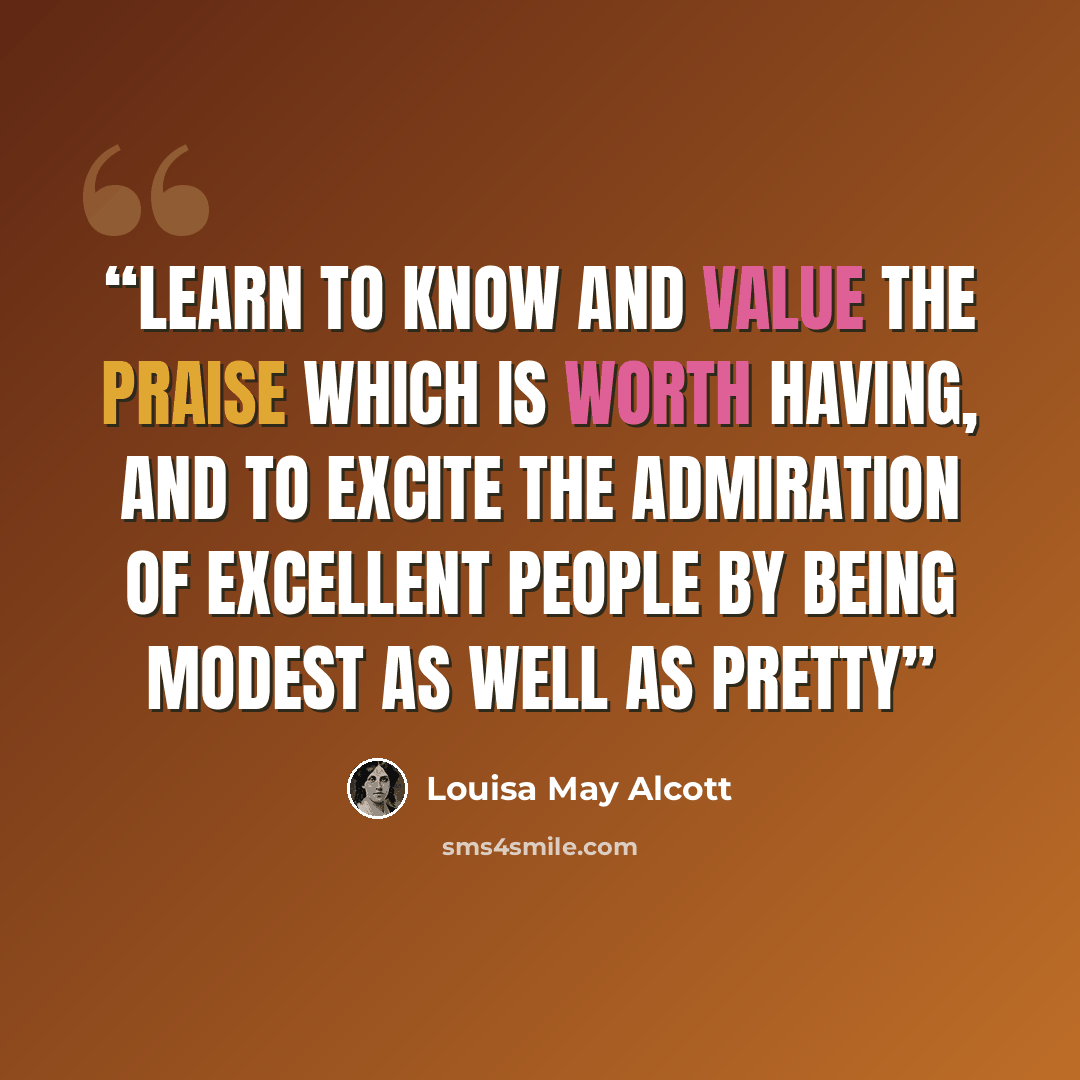 “Learn to know and value the praise which is worth having, and to excite the admiration of excellent people by being modest as well as pretty” quote by Louisa May Alcott