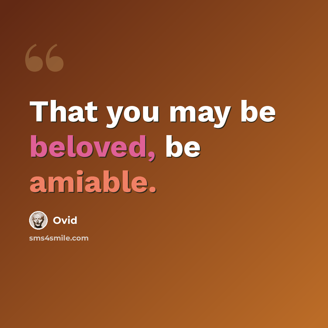 “That you may be beloved, be amiable.” quote by Ovid