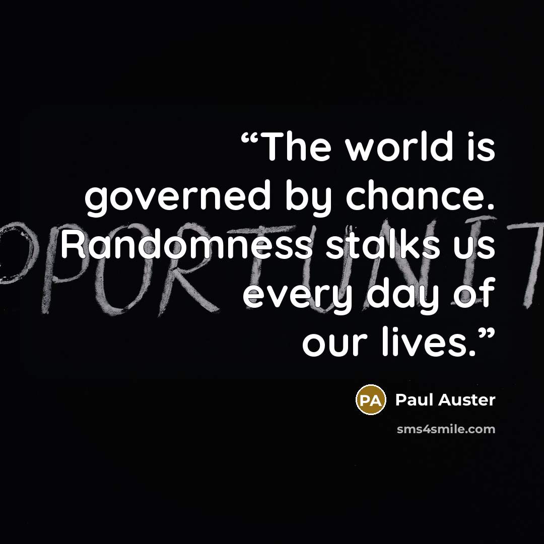 “The world is governed by chance. Randomness stalks us every day of our lives.” quote by Paul Auster