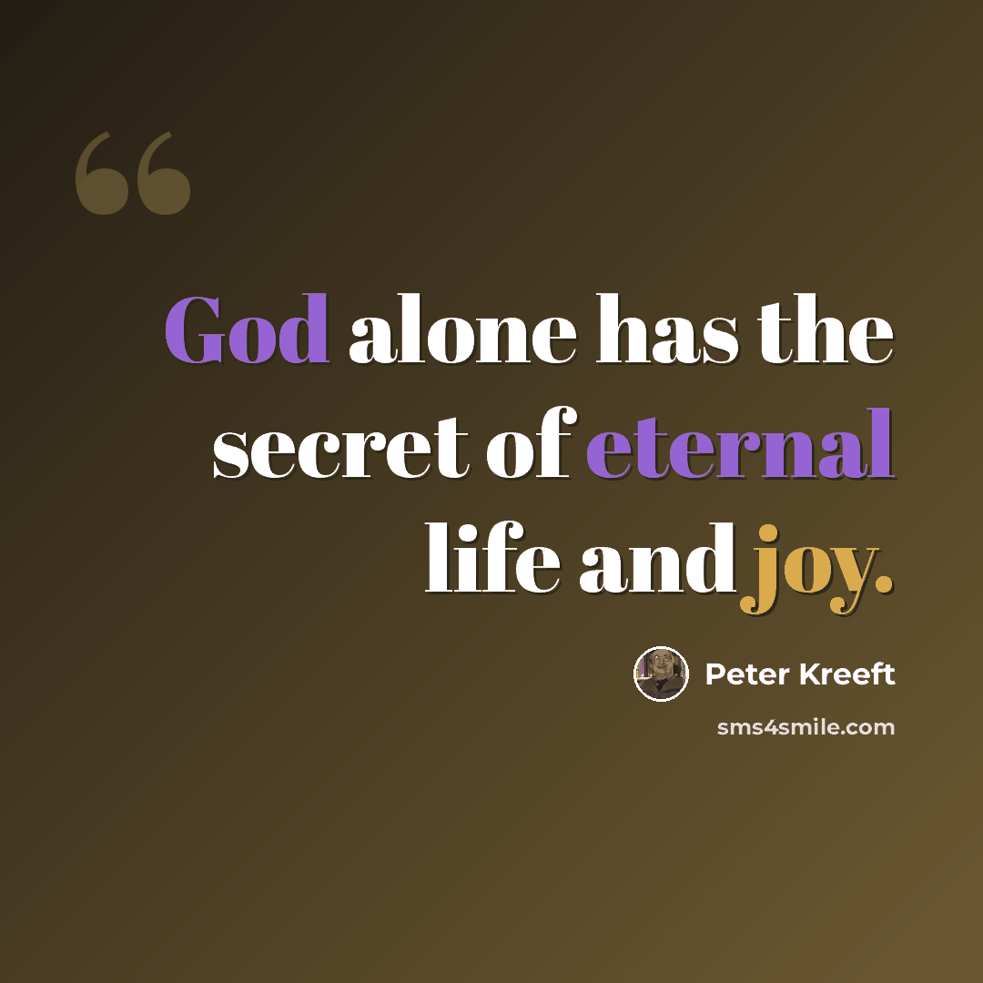 “God alone has the secret of eternal life and joy.” quote by Peter Kreeft