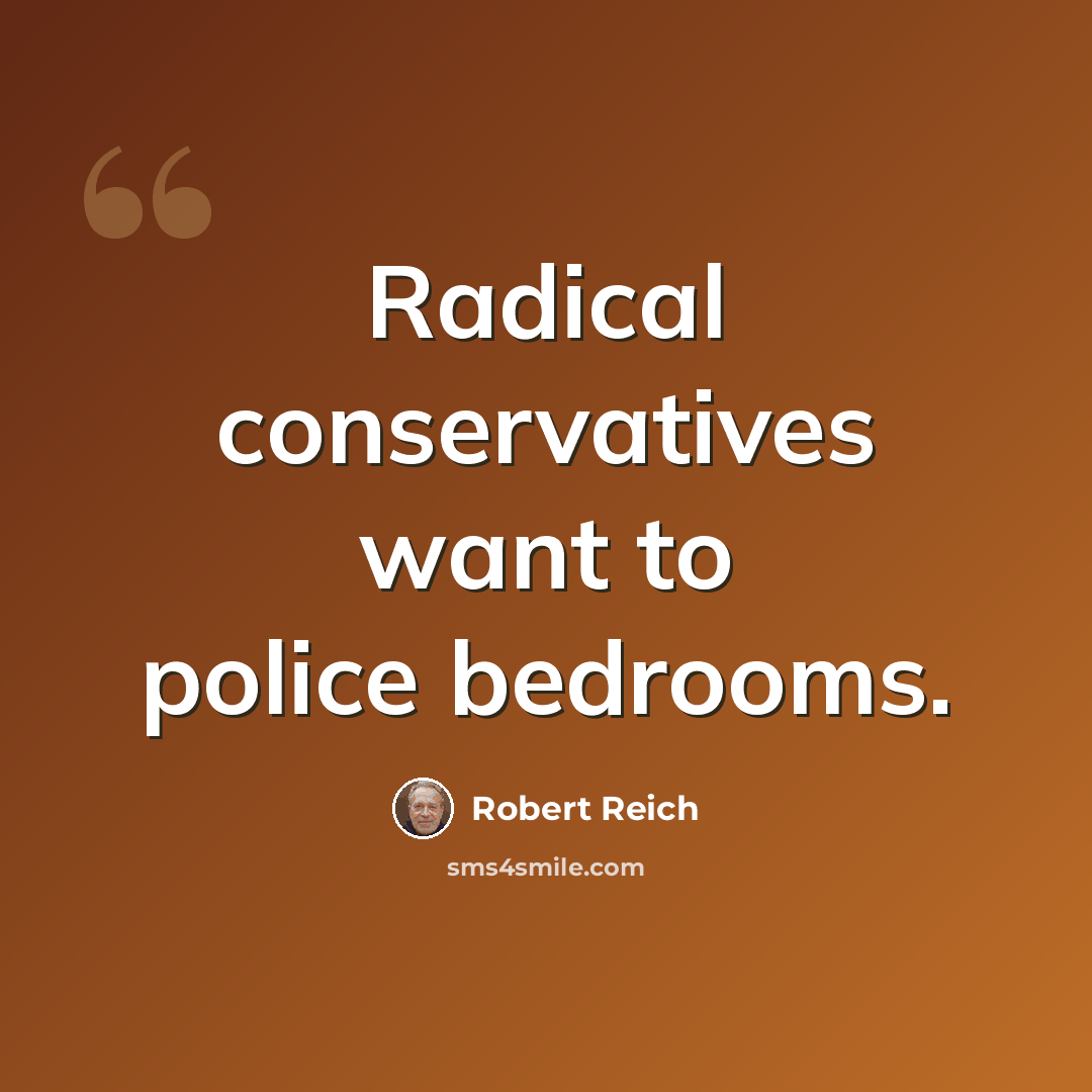“Radical conservatives want to police bedrooms.” quote by Robert Reich