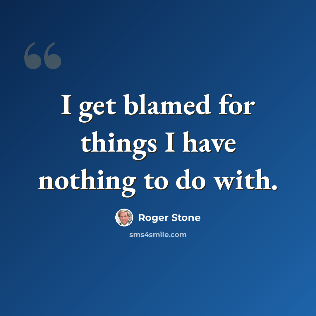 “I get blamed for things I have nothing to do with.” quote by Roger Stone