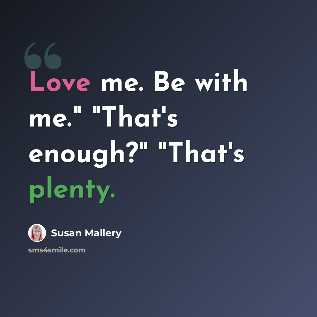 “Love me. Be with me." "That's enough?" "That's plenty.” quote by Susan Mallery