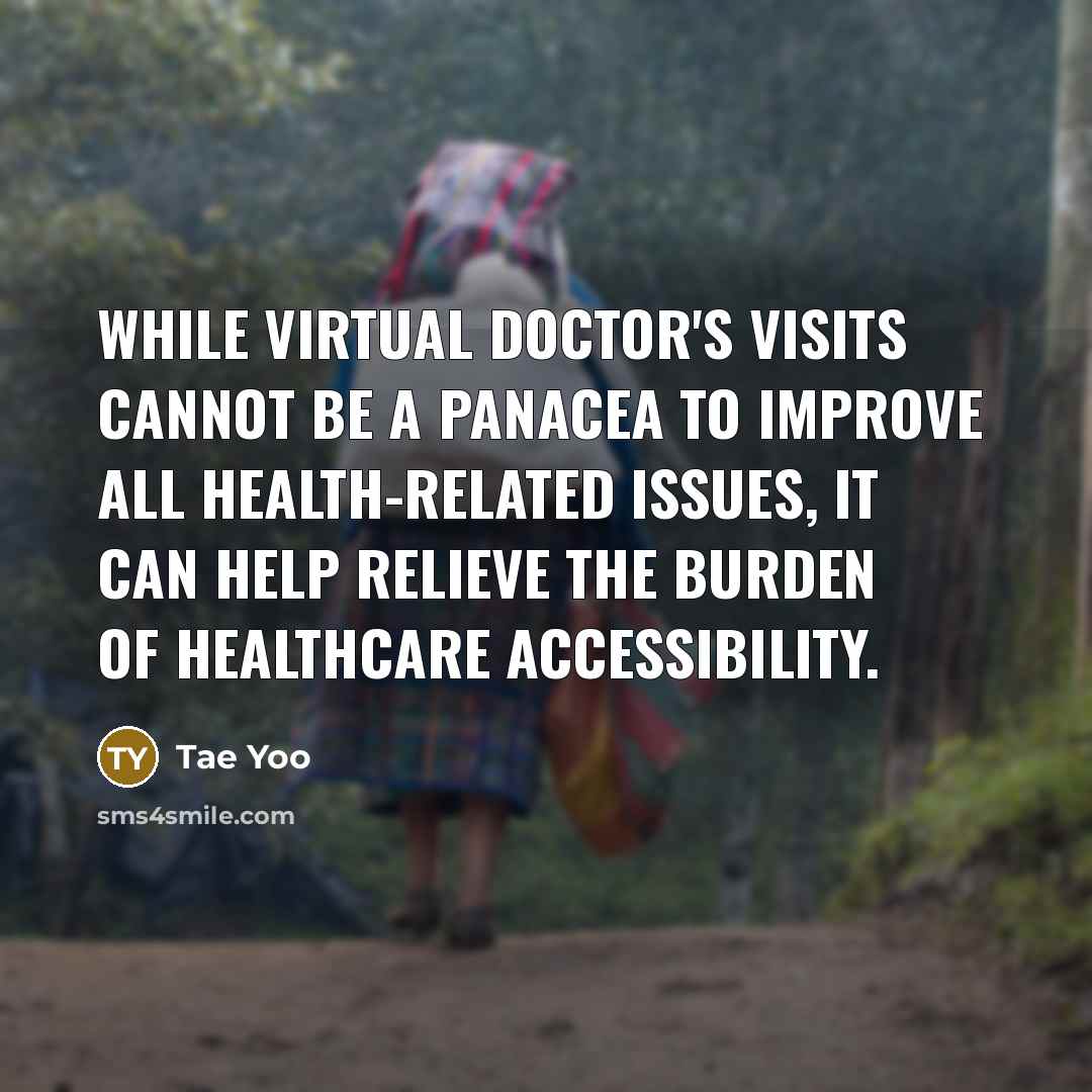 “While virtual doctor's visits cannot be a panacea to improve all health-related issues, it can help relieve the burden of healthcare accessibility.” quote by Tae Yoo