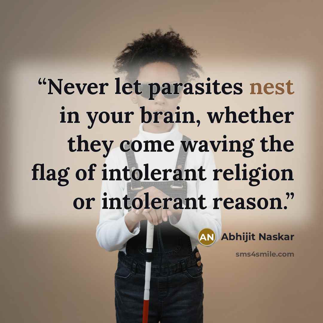 “Never let parasites nest in your brain, whether they come waving the flag of intolerant religion or intolerant reason.” quote by Abhijit Naskar
