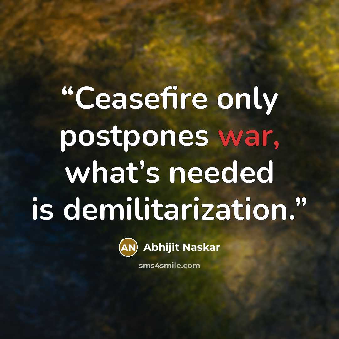 “Ceasefire only postpones war, what’s needed is demilitarization.” quote by Abhijit Naskar