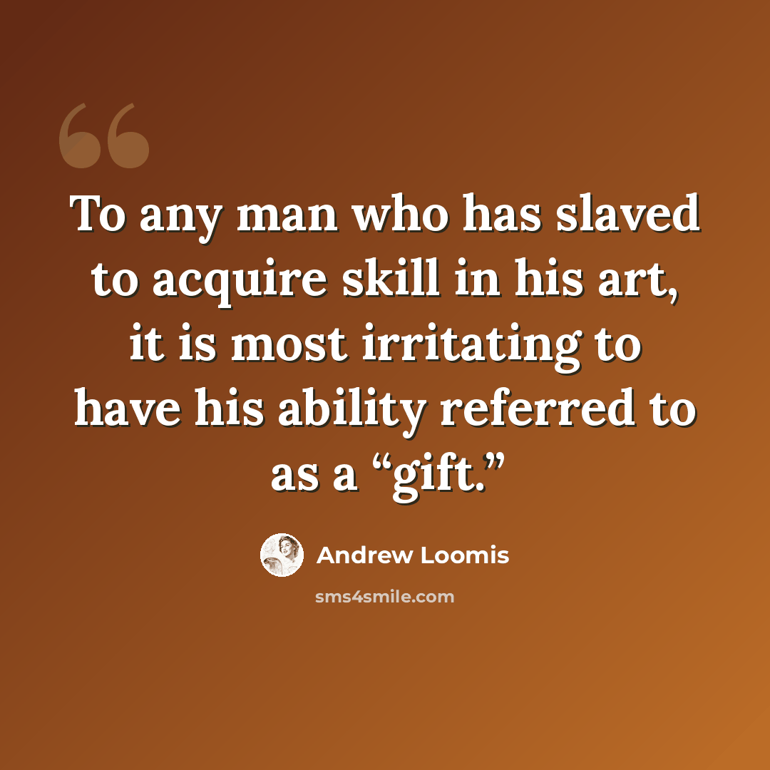 “To any man who has slaved to acquire skill in his art, it is most irritating to have his ability referred to as a “gift.”” quote by Andrew Loomis