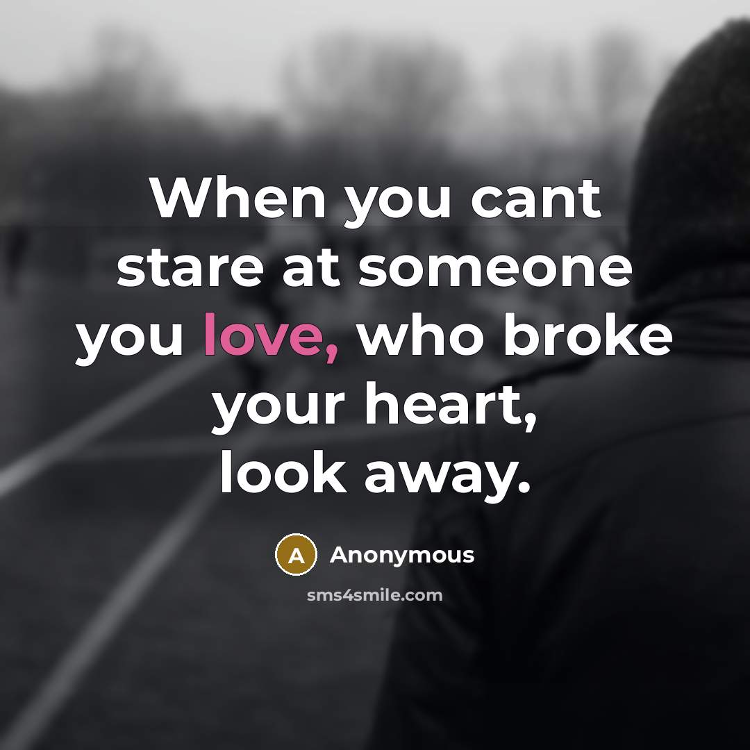 “When you cant stare at someone you love, who broke your heart, look away.” quote by Anonymous