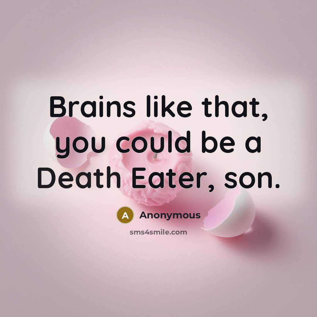 “Brains like that, you could be a Death Eater, son.” quote by Anonymous