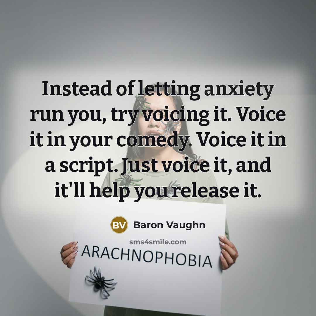 “Instead of letting anxiety run you, try voicing it. Voice it in your comedy. Voice it in a script. Just voice it, and it'll help you release it.” quote by Baron Vaughn
