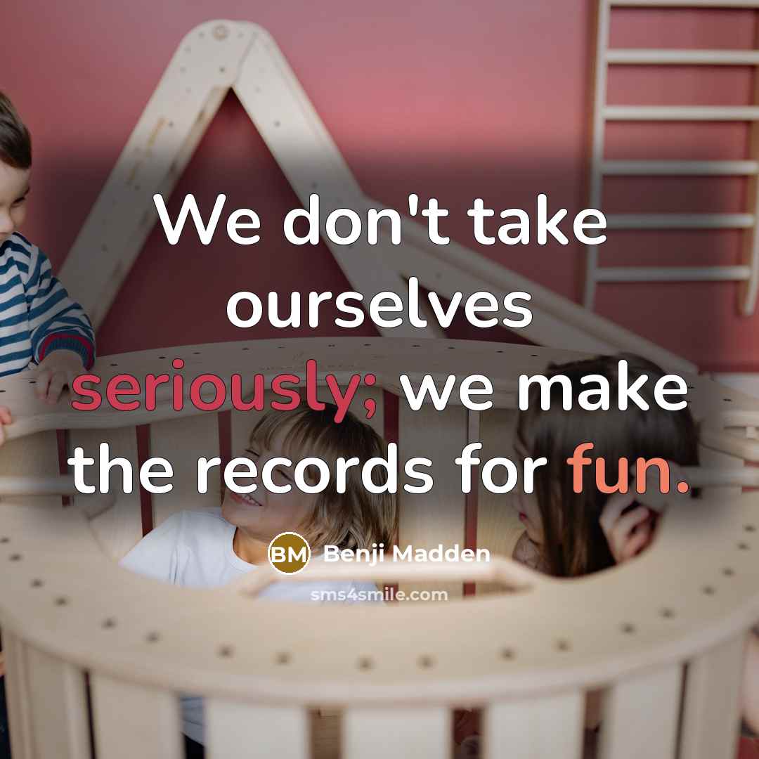 “We don't take ourselves seriously; we make the records for fun.” quote by Benji Madden