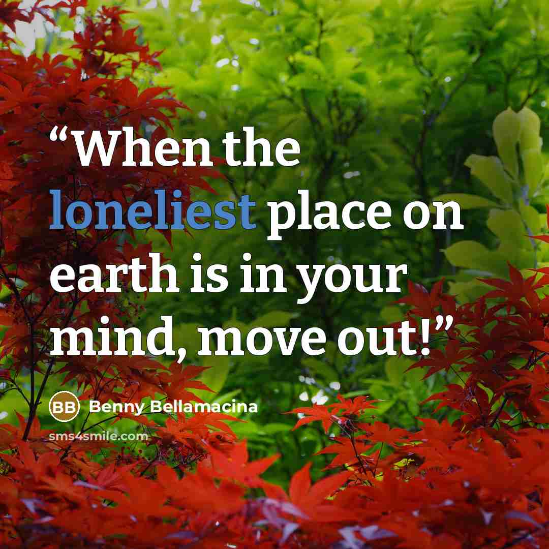 “When the loneliest place on earth is in your mind, move out!” quote by Benny Bellamacina