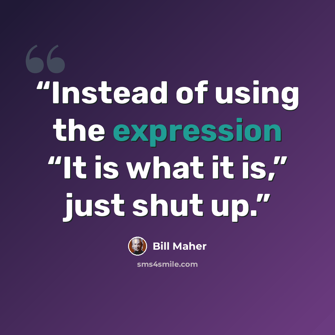 “Instead of using the expression “It is what it is,” just shut up.” quote by Bill Maher