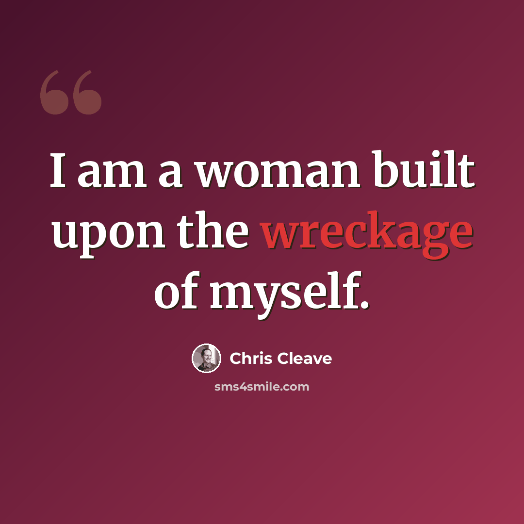 “I am a woman built upon the wreckage of myself.” quote by Chris Cleave