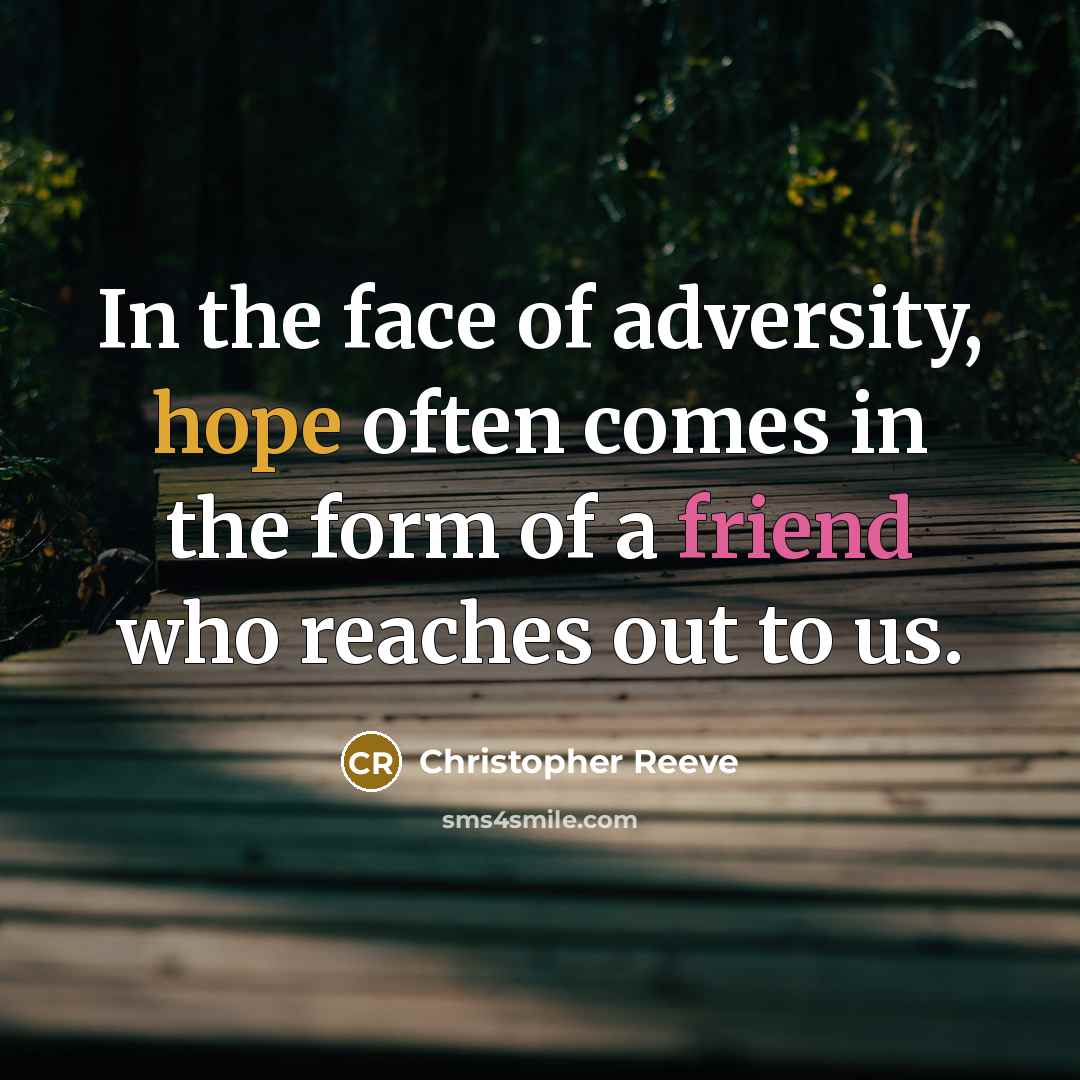 “In the face of adversity, hope often comes in the form of a friend who reaches out to us.” quote by Christopher Reeve