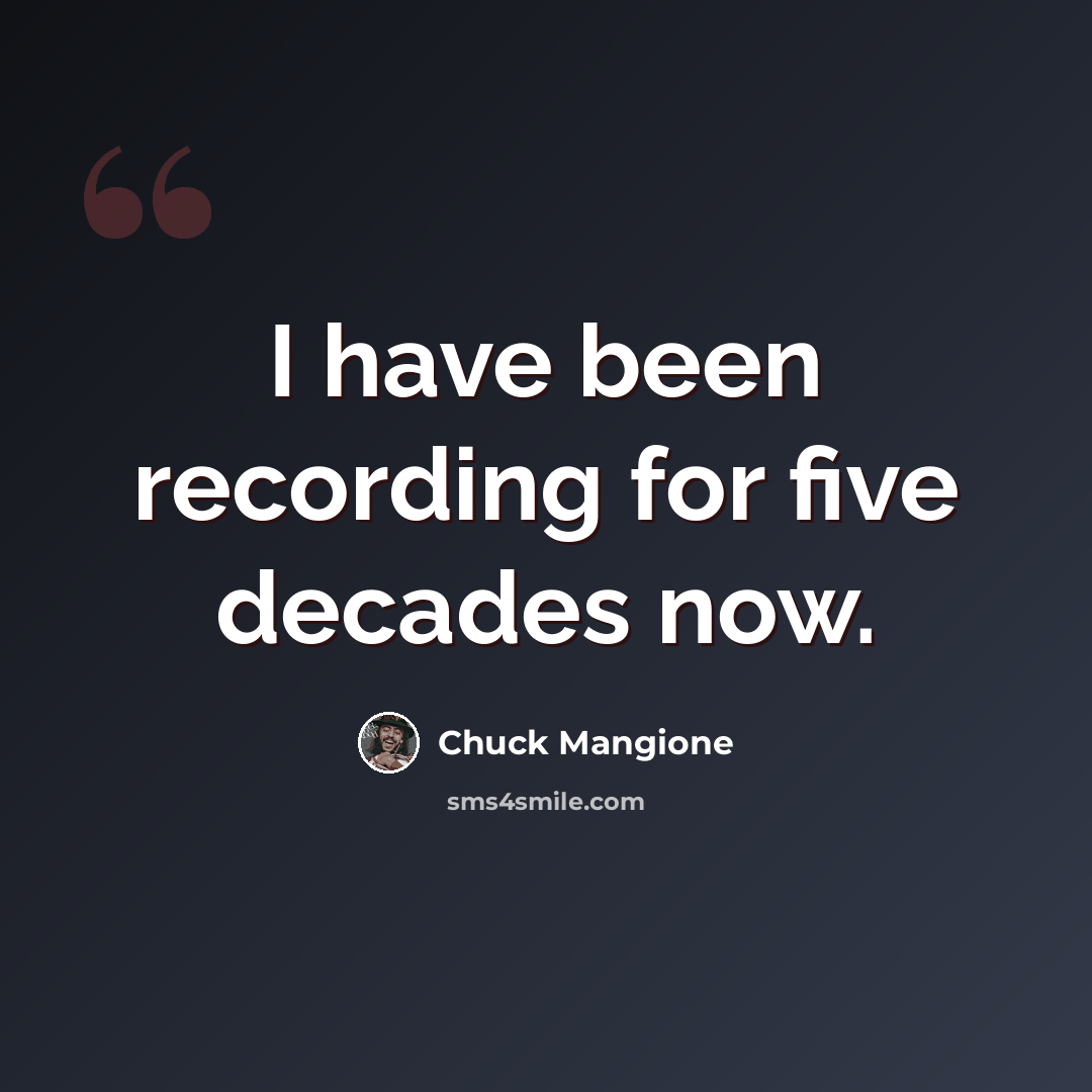 “I have been recording for five decades now.” quote by Chuck Mangione