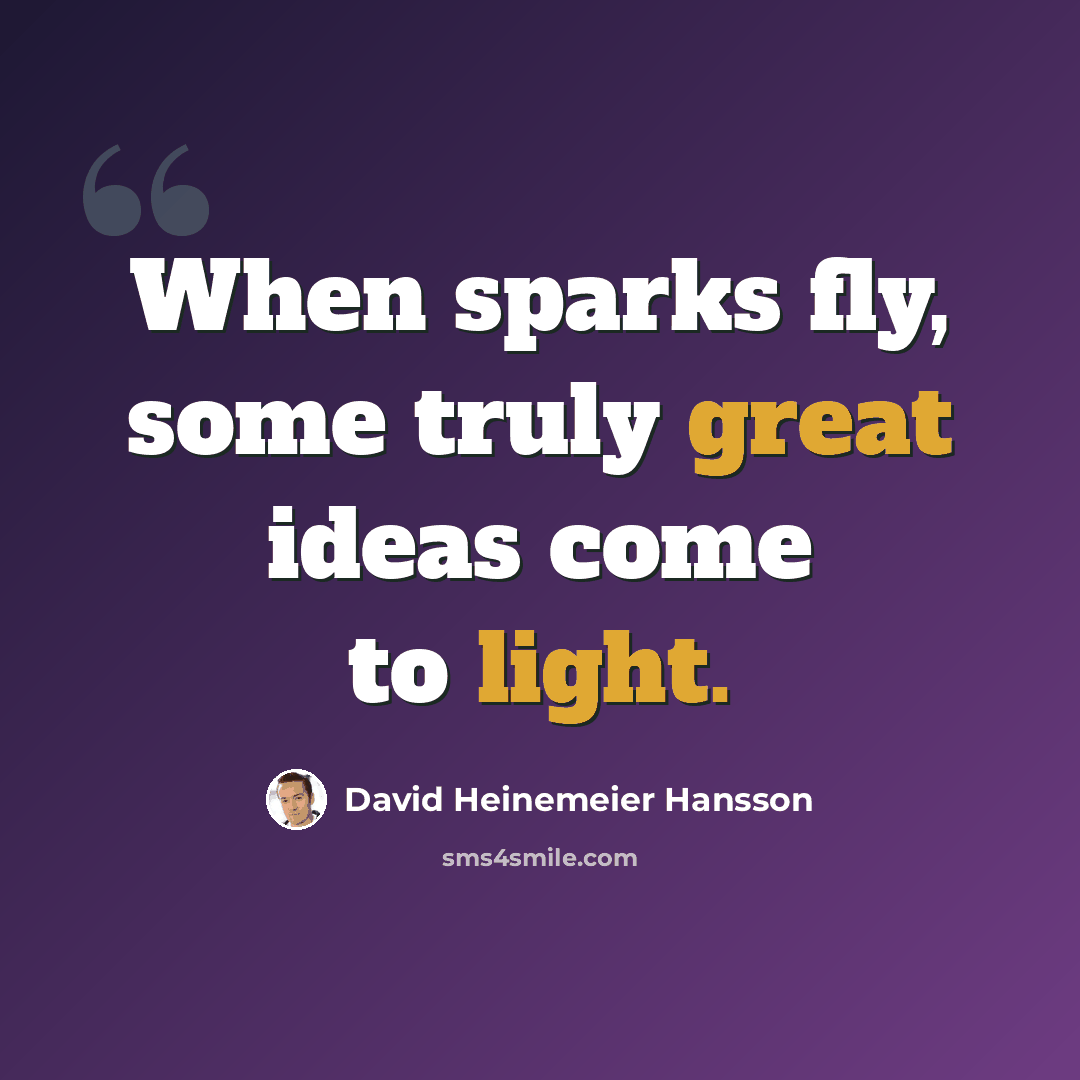 “When sparks fly, some truly great ideas come to light.” quote by David Heinemeier Hansson