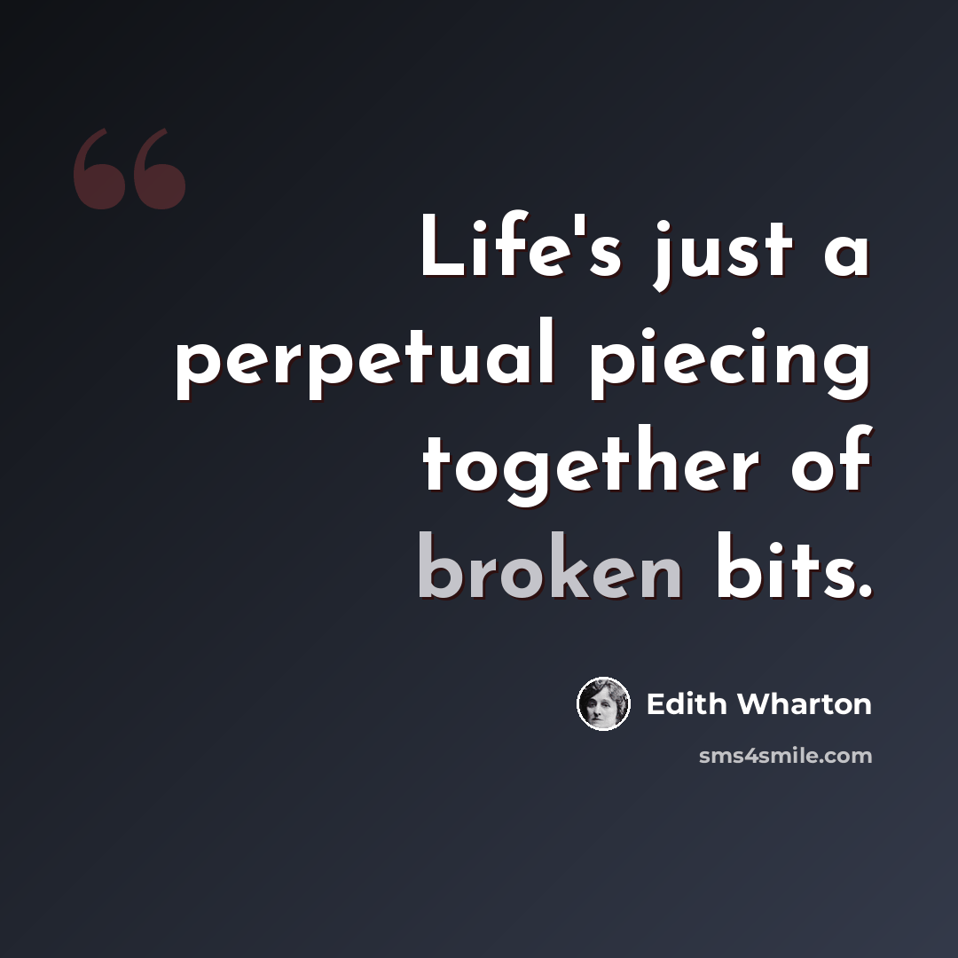 “Life's just a perpetual piecing together of broken bits.” quote by Edith Wharton