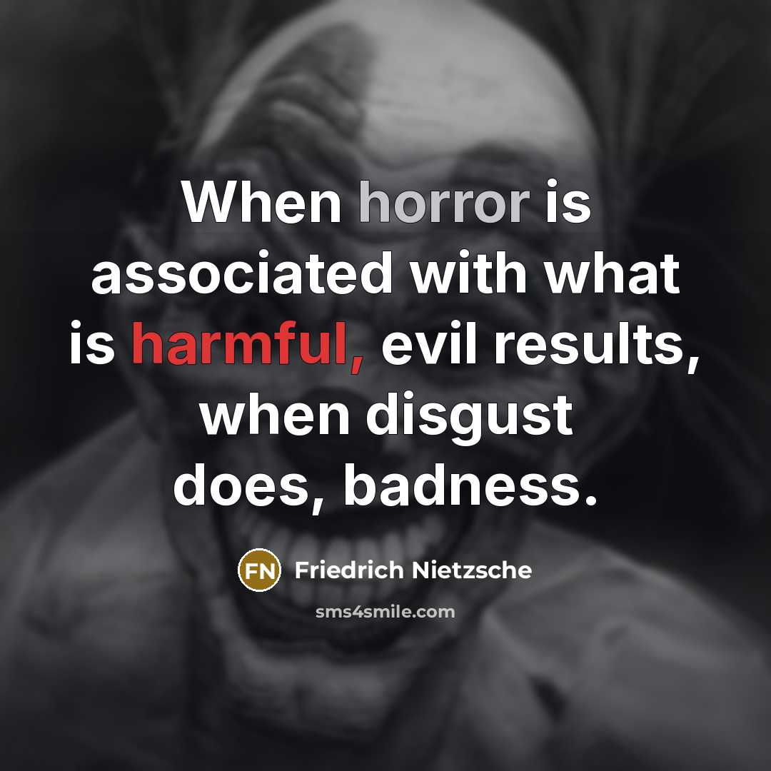 “When horror is associated with what is harmful, evil results, when disgust does, badness.” quote by Friedrich Nietzsche