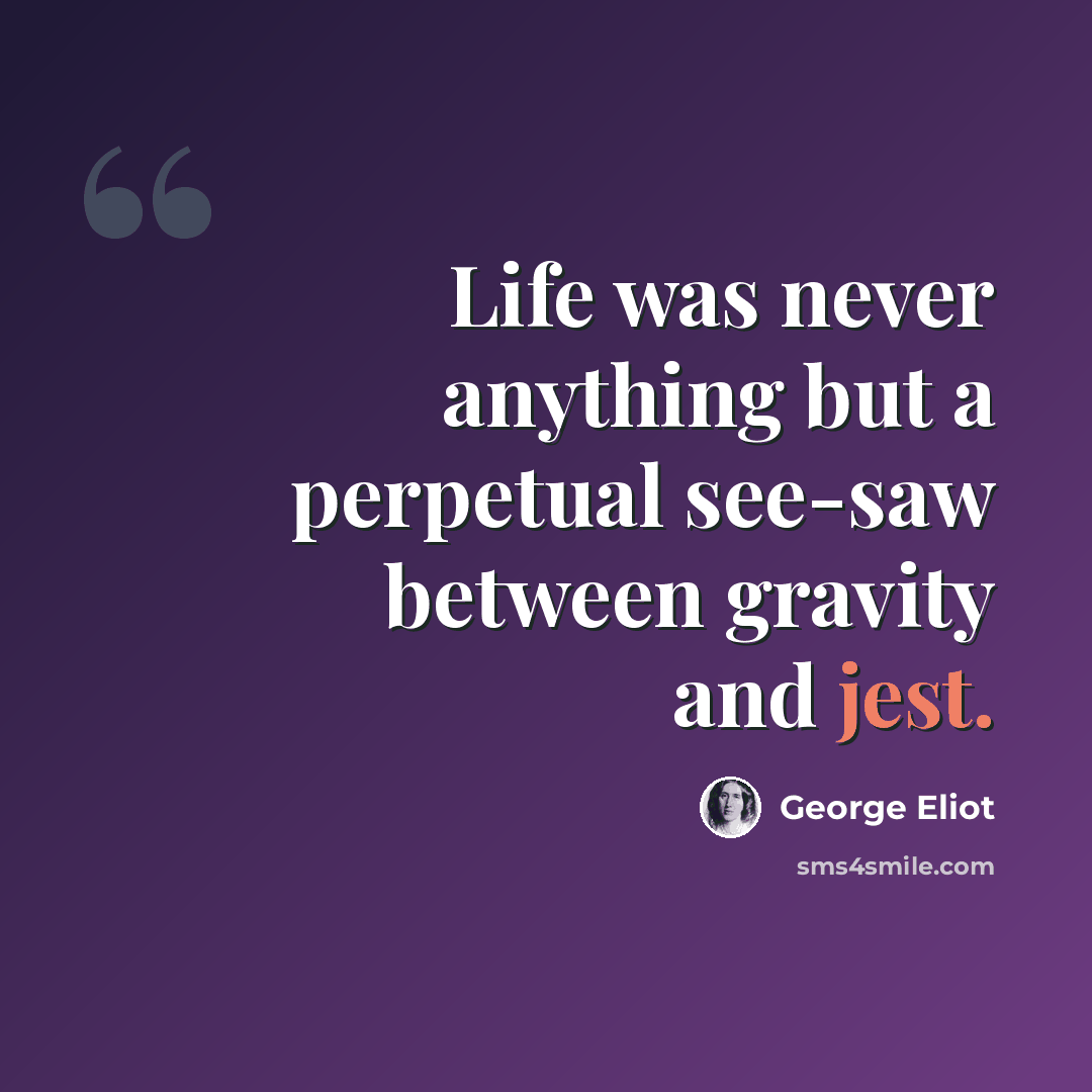 “Life was never anything but a perpetual see-saw between gravity and jest.” quote by George Eliot
